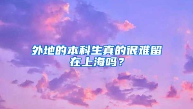 外地的本科生真的很难留在上海吗？