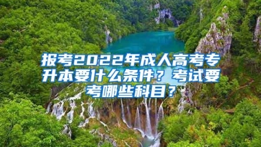 报考2022年成人高考专升本要什么条件？考试要考哪些科目？