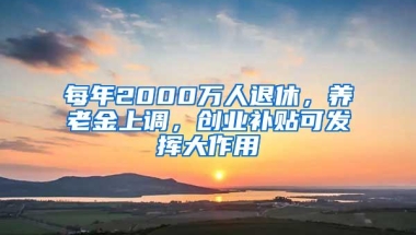 每年2000万人退休，养老金上调，创业补贴可发挥大作用