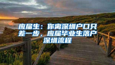 应届生：你离深圳户口只差一步，应届毕业生落户深圳流程