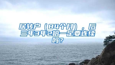 居转户（84个月），后三年3年2倍一定要连续吗？