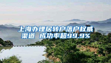 上海办理居转户落户权威渠道 成功率超99.9%