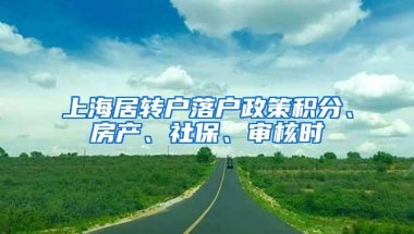 上海居转户落户政策积分、房产、社保、审核时