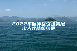 2022年偃师区引进高层次人才体检结果