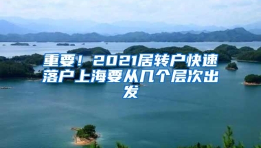 重要！2021居转户快速落户上海要从几个层次出发