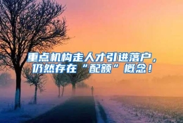 重点机构走人才引进落户，仍然存在“配额”概念！