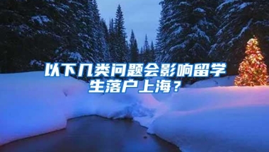 以下几类问题会影响留学生落户上海？