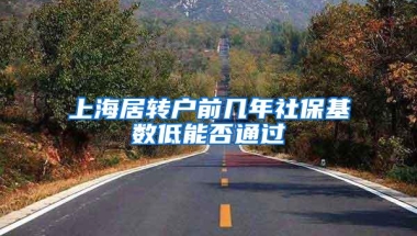 上海居转户前几年社保基数低能否通过