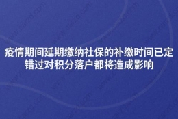 疫情期间延期缴纳社保的补缴时间已定,错过对积分落户都将造成影响