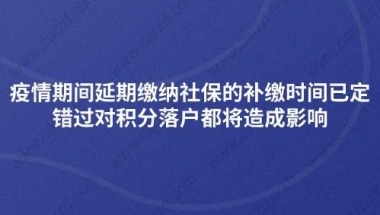 疫情期间延期缴纳社保的补缴时间已定,错过对积分落户都将造成影响