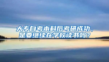 大专自考本科后考研成功，是要继续在学校读书吗？