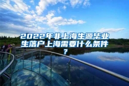 2022年非上海生源毕业生落户上海需要什么条件？