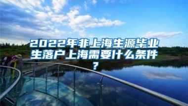 2022年非上海生源毕业生落户上海需要什么条件？