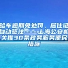 验车逾期免处罚、居住证自动签注……上海公安机关推30条政务服务便民措施