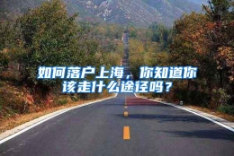 如何落户上海，你知道你该走什么途径吗？