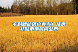 专科就能落户青岛！住房补贴申请时间公布