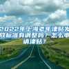 2022年上海老年津贴发放标准有调整吗？怎么申请津贴？