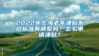 2022年上海老年津贴发放标准有调整吗？怎么申请津贴？