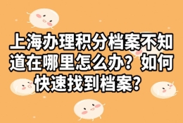 上海办理积分，档案不知道在哪里怎么办，如何快速找到档案？