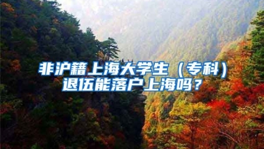 非沪籍上海大学生（专科）退伍能落户上海吗？