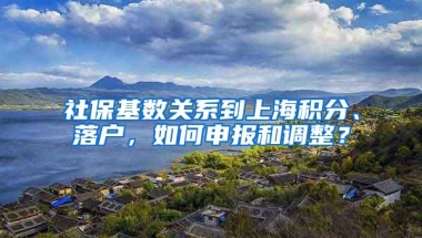 社保基数关系到上海积分、落户，如何申报和调整？