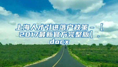 上海人才引进落户政策–【2017最新官方完整版】.docx