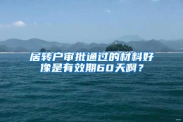 居转户审批通过的材料好像是有效期60天啊？