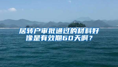 居转户审批通过的材料好像是有效期60天啊？