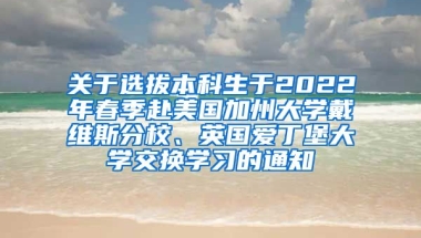 关于选拔本科生于2022年春季赴美国加州大学戴维斯分校、英国爱丁堡大学交换学习的通知