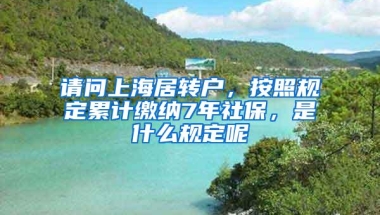 请问上海居转户，按照规定累计缴纳7年社保，是什么规定呢