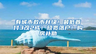 有城市救市升级！最低首付3改2成！放宽落户！购房补助