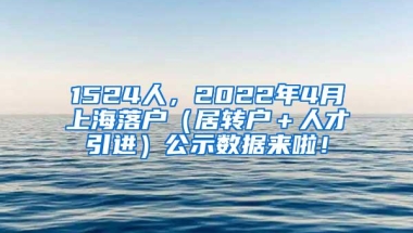 1524人，2022年4月上海落户（居转户＋人才引进）公示数据来啦！