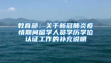 教育部：关于新冠肺炎疫情期间留学人员学历学位认证工作的补充说明