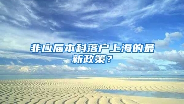 非应届本科落户上海的最新政策？