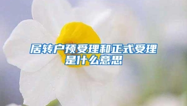 居转户预受理和正式受理是什么意思