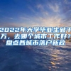 2022年大学毕业生破千万，去哪个城市工作好？盘点各城市落户新政