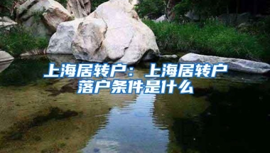 上海居转户：上海居转户落户条件是什么