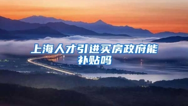 上海人才引进买房政府能补贴吗