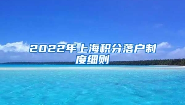 2022年上海积分落户制度细则