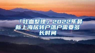 「吐血整理」2022年最新上海居转户落户需要多长时间