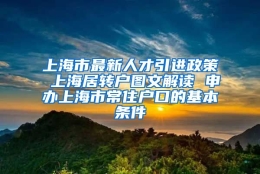 上海市最新人才引进政策 上海居转户图文解读 申办上海市常住户口的基本条件