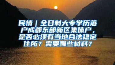 民情｜全日制大专学历落户成都东部新区集体户，是否必须有当地合法稳定住所？需要哪些材料？