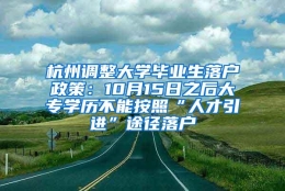 杭州调整大学毕业生落户政策：10月15日之后大专学历不能按照“人才引进”途径落户