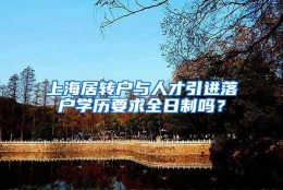 上海居转户与人才引进落户学历要求全日制吗？