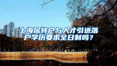 上海居转户与人才引进落户学历要求全日制吗？