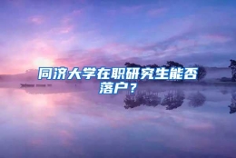 同济大学在职研究生能否落户？