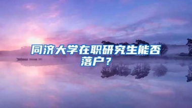 同济大学在职研究生能否落户？