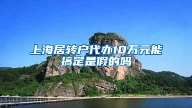 上海居转户代办10万元能搞定是假的吗