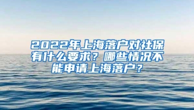 2022年上海落户对社保有什么要求？哪些情况不能申请上海落户？