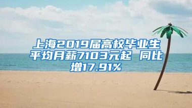 上海2019届高校毕业生平均月薪7103元起 同比增17.91%